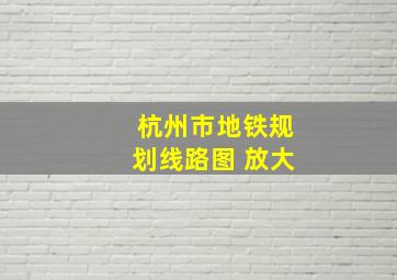 杭州市地铁规划线路图 放大